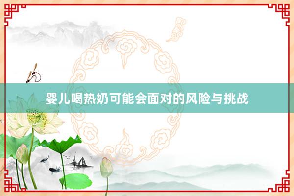 婴儿喝热奶可能会面对的风险与挑战